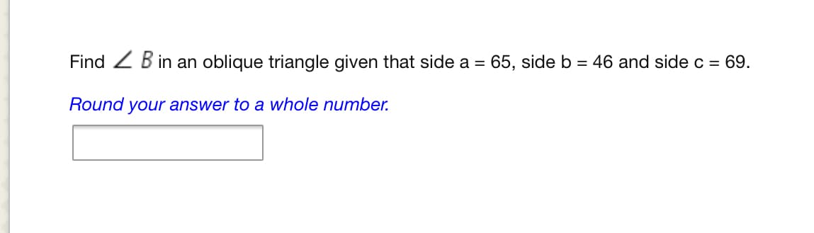 Find Z B in an oblique triangle given that side a
65, side b = 46 and side c = 69.
Round your answer to a whole number.
