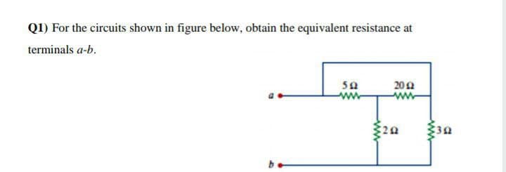 Q1) For the circuits shown in figure below, obtain the equivalent resistance at
terminals a-b.
50
www
202
ww
20
30
ww
