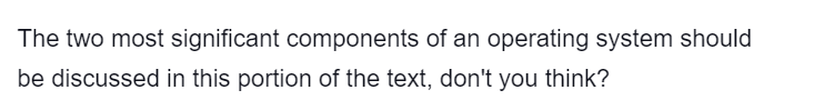 The two most significant components of an operating system should
be discussed in this portion of the text, don't you think?