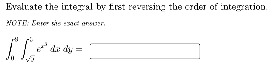 Evaluate the integral by first reversing the order of integration.
NOTE: Enter the exact answer.
dx dy :
