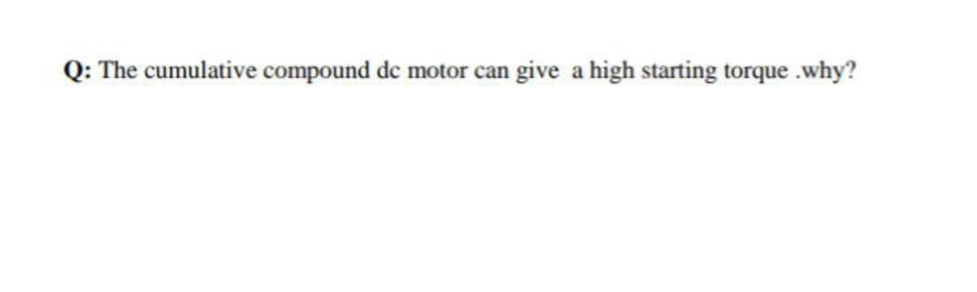 Q: The cumulative compound de motor can give a high starting torque .why?
