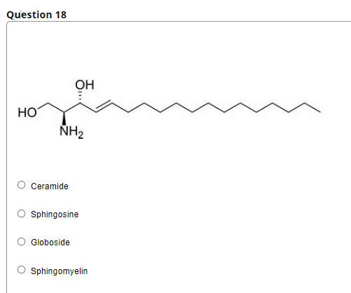 Question 18
Он
но
ÑH2
Ceramide
O sphingosine
O Globoside
O sphingomyelin
