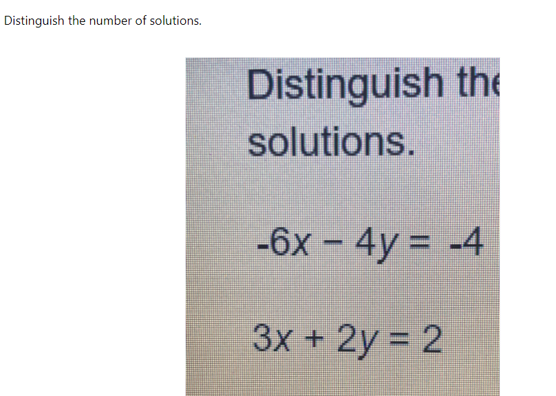 Distinguish the number of solutions.
Distinguish the
solutions.
-6x – 4y = -4
3x +2y = 2
