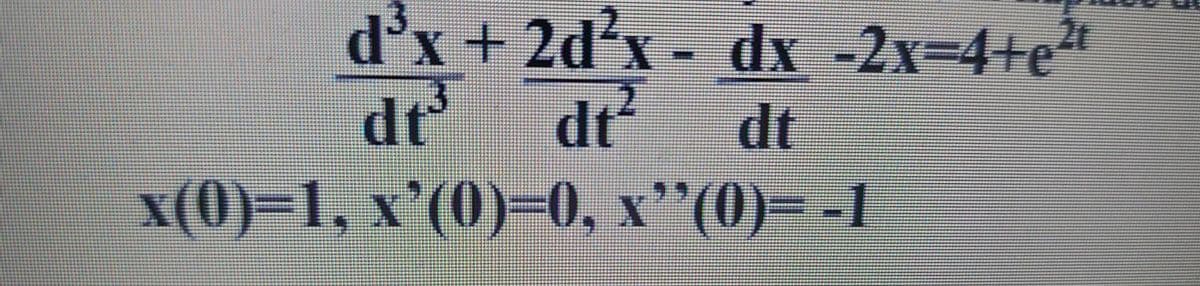 d³x + 2d²x - dx -2x=4+e²t
dt³
dt²
dť
x(0)=1, x'(0)=0, x¹(0)=-1