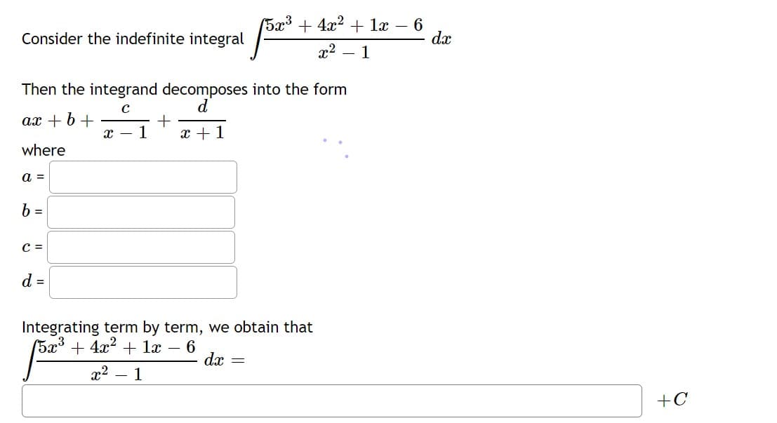 Consider the indefinite integral
(5x³ + 4x2 + 1x – 6
dx
x2
- 1
Then the integrand decomposes into the form
d
+
1
ax + 6+
x + 1
where
a =
b =
C =
d =
Integrating term by term, we obtain that
(5x³ + 4x? + læ – 6
dx =
x2
- 1
+C
