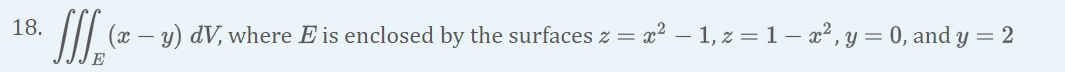 18.
(x – y) dV, where E is enclosed by the surfaces z = x² – 1, z = 1 – x², y = 0, and y = 2

