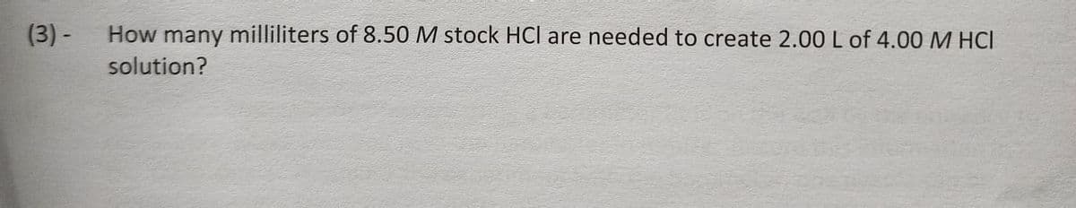 (3) -
How many milliliters of 8.50 M stock HCI are needed to create 2.00 L of 4.00 M HCI
solution?