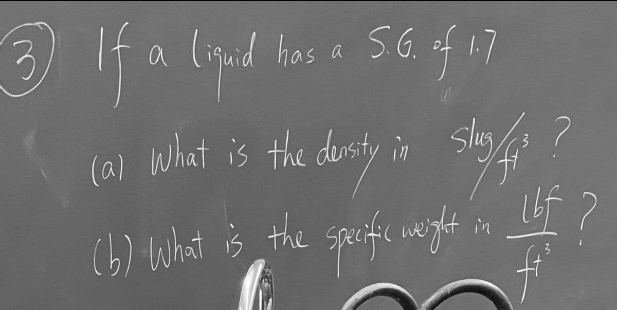 5.G.
3 If a liguid has a 56 of 17
(a) What is the devrsty in Slayf fit ?
Slug
specific weight in Lbf?
(b) What is the specific weight