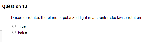 Question 13
D-isomer rotates the plane of polarized light in a counter-clockwise rotation.
True
O False
