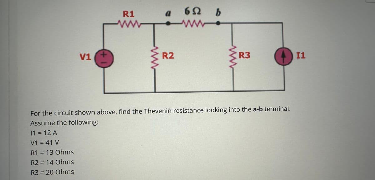 V1 +
R1
a
R2
6Ω b
www.
R3
+11
For the circuit shown above, find the Thevenin resistance looking into the a-b terminal.
Assume the following:
11 = 12 A
V1 = 41 V
R1 = 13 Ohms
R2 = 14 Ohms
R3 = 20 Ohms