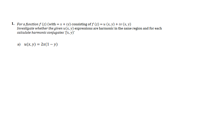 1. For a function f (z) (with = x + iy) consisting of f (z) = u (x, y) + iv (x, y)
Investigate whether the given u(x, y) expressions are harmonic in the same region and for each
calculate harmonic conjugates '(x, y)'
а) и(х, у) %3 2x(1 — у)
