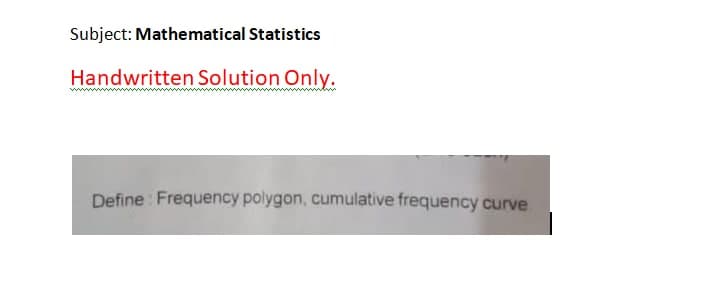 Subject: Mathematical Statistics
Handwritten Solution Only.
Define : Frequency polygon, cumulative frequency curve
