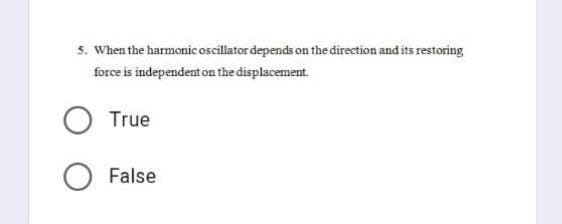 5. When the harmonic oscillator depends on the direction and its restoring
force is independent on the displacement.
True
False