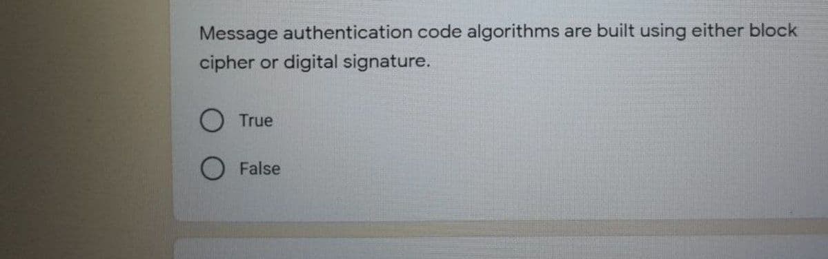 Message authentication code algorithms are built using either block
cipher
or
digital signature.
True
O False
