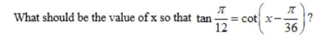 What should be the value of x so that tan
= cot x--
12
36
