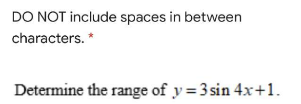 DO NOT include spaces in between
characters. *
Determine the range of y = 3 sin 4x+1.
