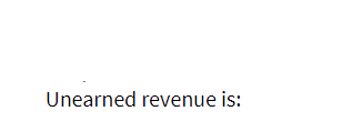 Unearned revenue is:
