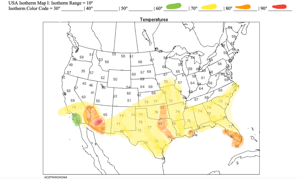 USA Isotherm Map I: Isotherm Range = 10°
Isotherm Color Code = 30°
| 40°
49
57
66
NCEPINWS/NOAA
69
74
59
35
51
60
57
43 46
41
83
53
55
58
52
90
38
65
80
50
53
50°
77
58 61
74
54
60
61
60
| 60°
Temperatures
66
67 69
64 69
$2
74 73
75 73
69
73 77
77
76
76
66
83
67
70
82
72
80
79
65
67
74
| 70°
58 6
58
64
75
67
61
64
74
$56
66
74
56
68
73
| 80°
59
69
58
77
85
| 90°