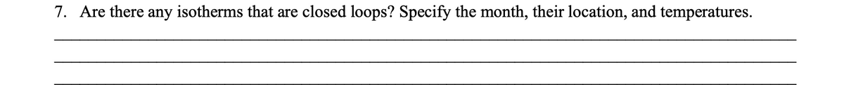 7. Are there any isotherms that are closed loops? Specify the month, their location, and temperatures.