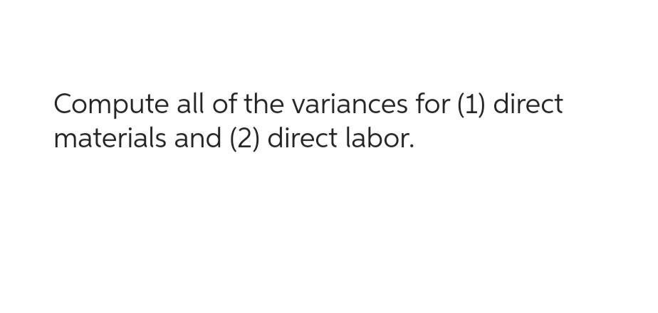 Compute all of the variances for (1) direct
materials and (2) direct labor.