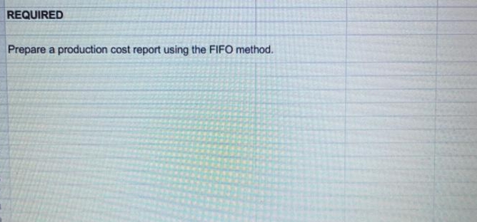 REQUIRED
Prepare a production cost report using the FIFO method.