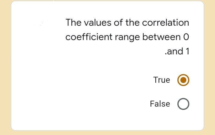 The values of the correlation
coefficient range between O
.and 1
True
False O