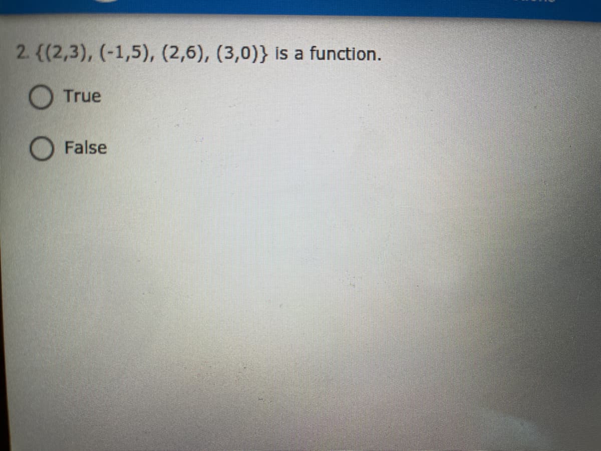 2. {(2,3), (-1,5), (2,6), (3,0)} Is a function.
True
False
