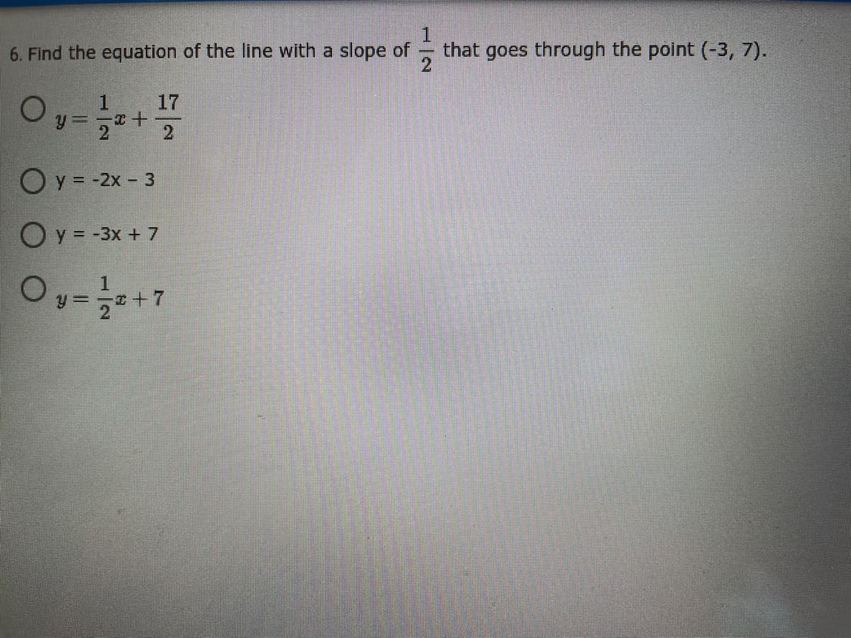 6. Find the equation of the line with a slope of -
that goes through the polnt (-3, 7).
17
2
21
Oy = -2x - 3
O y = -3x + 7
1.
I+7
