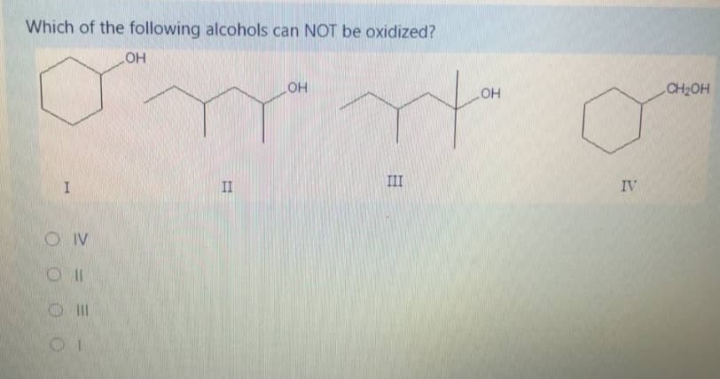 Which of the following alcohols can NOT be oxidized?
HO
CH2OH
LHO
HO
III
IV
II
O IV
O II
O O O O
