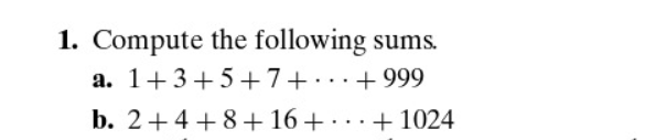 1. Compute the following sums.
a. 1+3+5+7+ +999
b. 2+4+8+16+ ... +1024