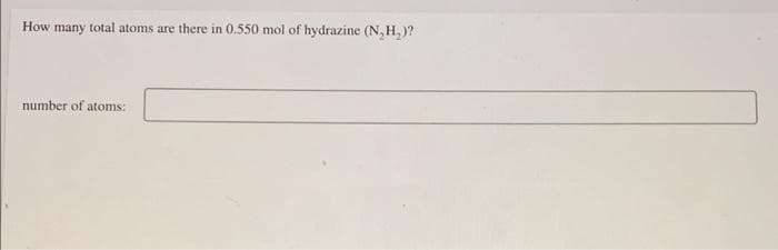 How many total atoms are there in 0.550 mol of hydrazine (N, H,)?
number of atoms:
