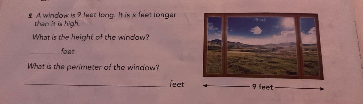 9. A window is 9 feet long. It is x feet longer
than it is high.
What is the height of the window?
feet
What is the perimeter of the window?
feet
9 feet -
AN AG