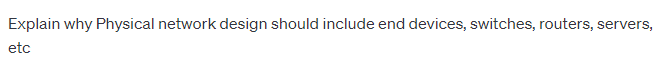 Explain why Physical network design should include end devices, switches, routers, servers,
etc