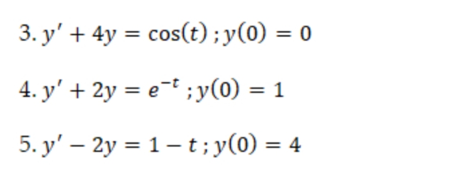 3. y' + 4y = cos(t); y(0) = 0
4. y' + 2y = e-t ;y(0) = 1
5. y' – 2y = 1– t; y(0) = 4
