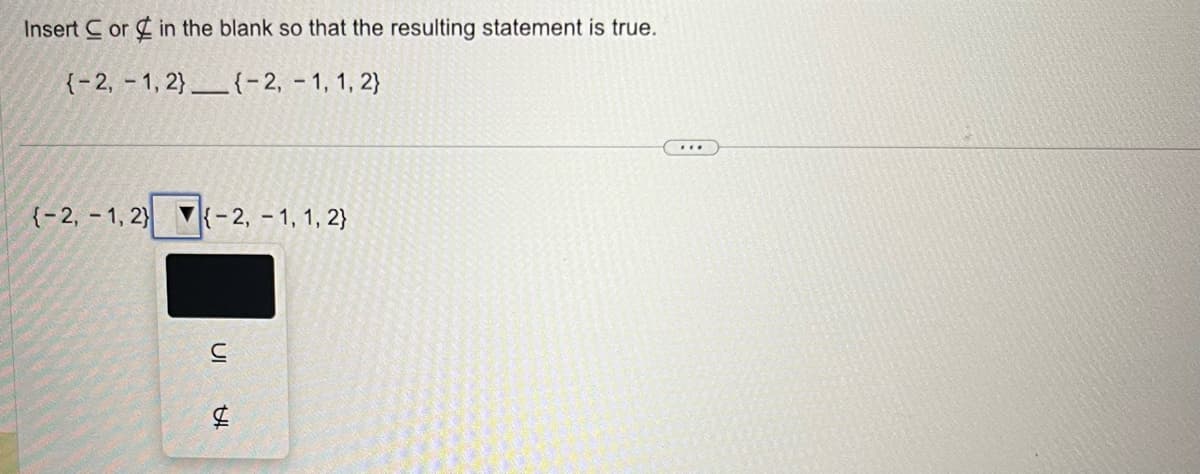 Insert C or in the blank so that the resulting statement is true.
{-2, -1, 2}_{-2, -1, 1, 2}
{-2,-1,2}
{-2, -1, 1, 2}
UI
с
$
...