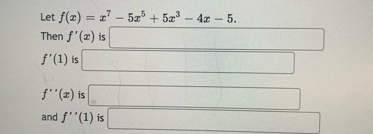 Let f(x) = x' - 5x + 5x³ – 4x - 5.
Then f'(x) is
f'(1) is
f'"(x) is
and f''(1) is
