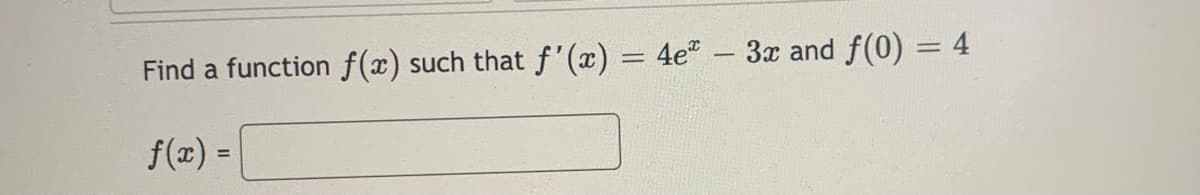 Find a function f(x) such that f'(x) = 4e – 3x and f(0) = 4
f(x) =
