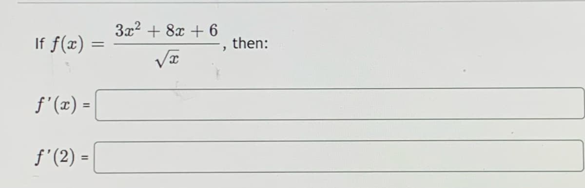 If \( f(x) = \frac{3x^2 + 8x + 6}{\sqrt{x}} \), then:

\[ f'(x) = \underline{\hspace{10cm}} \]

\[ f'(2) = \underline{\hspace{10cm}} \]