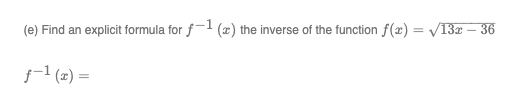 (e) Find an explicit formula for f-1 (x) the inverse of the function f(x) = √/13x - 36
f-¹ (x) =