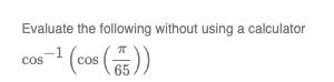 Evaluate the following without using a calculator
s−¹ (cos (5))
COS