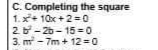 C. Completing the square
1. x+ 10x +2 =0
2-26- 15 =0
3. m - 7m + 12 =0
