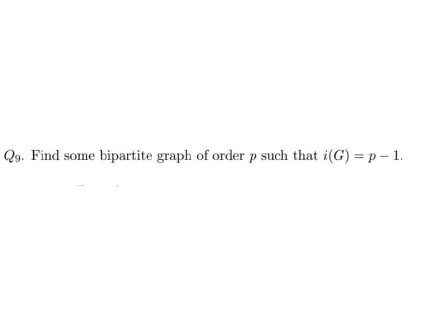 Q9. Find some bipartite graph of order p such that i(G) = p - 1.