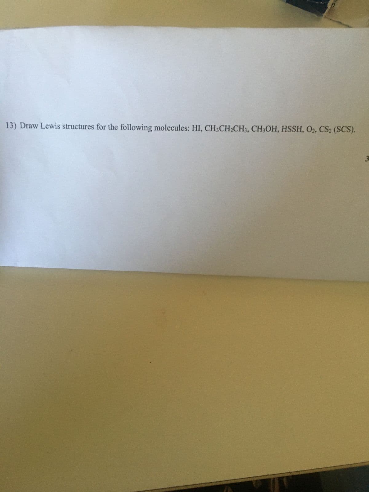 13) Draw Lewis structures for the following molecules: HI, CH3CH₂CH3, CH3OH, HSSH, O2, CS2 (SCS).
3