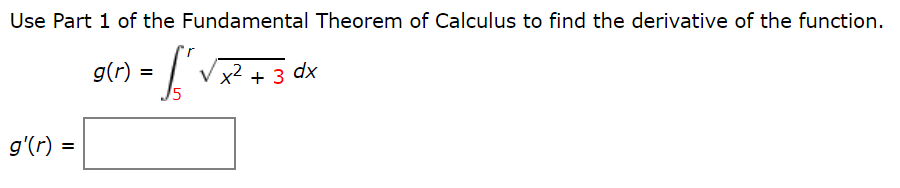 Use Part 1 of the Fundamental Theorem of Calculus to find the derivative of the function.
g(r) =
V x2 + 3 dx
g'(r) =
