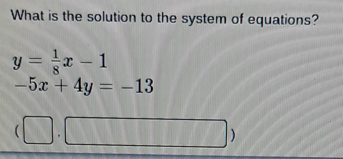 What is the solution to the system of equations?
y = = x - 1
8
-5x + 4y = -13