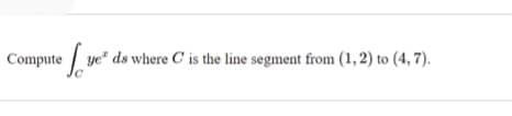 Compute / ye" ds where C is the line segment from (1, 2) to (4, 7).
