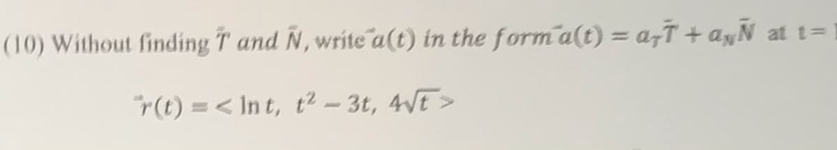 (10) Without finding T and Ñ, write a(t) in the form a(t) = a,† + a„Ñ at t=
r(t) = < In t, t² – 3t, 4VE>
