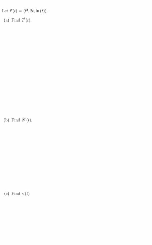 Let 7(t) = (t, 21, In (t)).
%3D
(a) Find T (t).
(b) Find N (t).
(c) Find K (t)
