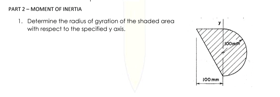 PART 2 - MOMENT OF INERTIA
1. Determine the radius of gyration of the shaded area
y
with respect to the specified y axis.
J00mm
100 mm
