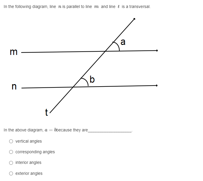 In the following diagram, line n is parallel to line m and line t is a transversal.
a
m
In the above diagram, a =
bbecause they are
O vertical angles
O corresponding angles
O interior angles
O exterior angles
